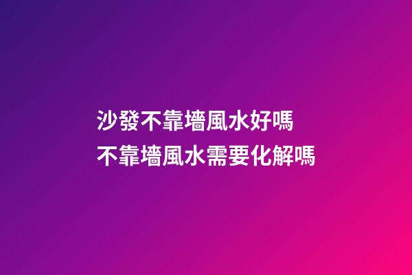 沙發不靠墻風水好嗎 不靠墻風水需要化解嗎